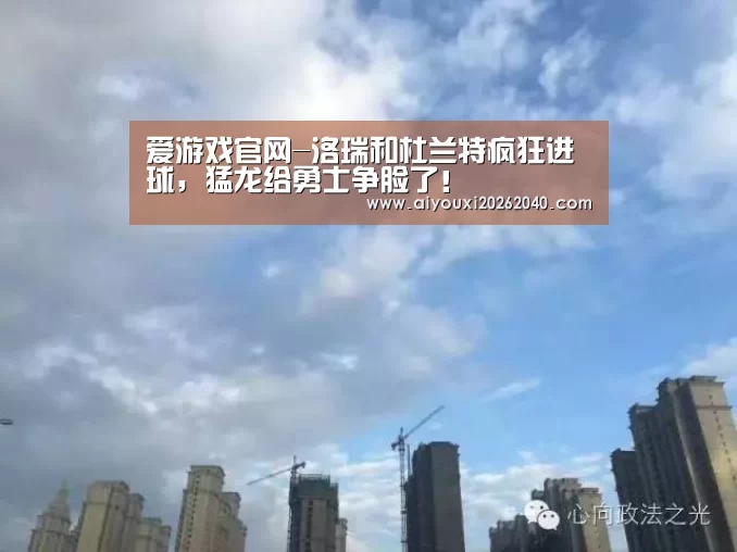 爱游戏官网-洛瑞和杜兰特疯狂进球,猛龙给勇士争脸了!(图2) 爱游戏体育