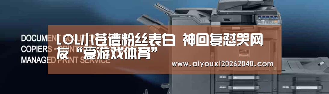 LOL小苍遭粉丝表白 神回复怼哭网友“爱游戏体育”(图1) 爱游戏官网
