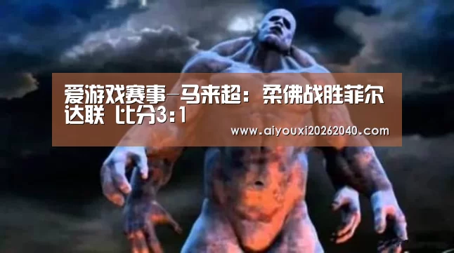 爱游戏赛事-马来超: 柔佛战胜菲尔达联 比分3:1(图3) 爱游戏官网