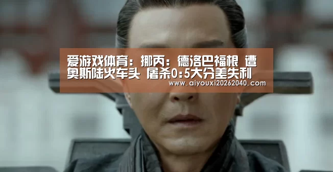 爱游戏体育:挪丙: 德洛巴福根 遭奥斯陆火车头 屠杀0:5大分差失利(图3) 爱游戏体育