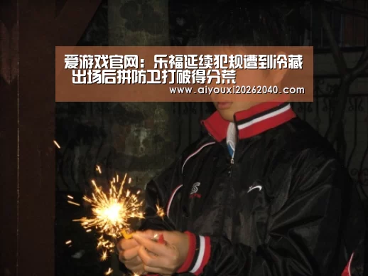 爱游戏官网:乐福延续犯规遭到冷藏 出场后拼防卫打破得分荒(图2) 爱游戏体育