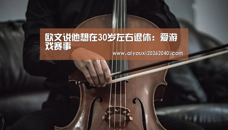欧文说他想在30岁左右退休:爱游戏赛事(图1) 爱游戏官网