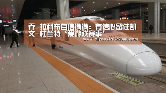 乔-拉科布自信满满:有信心留住凯文-杜兰特‘爱游戏赛事’(图1) 爱游戏官网